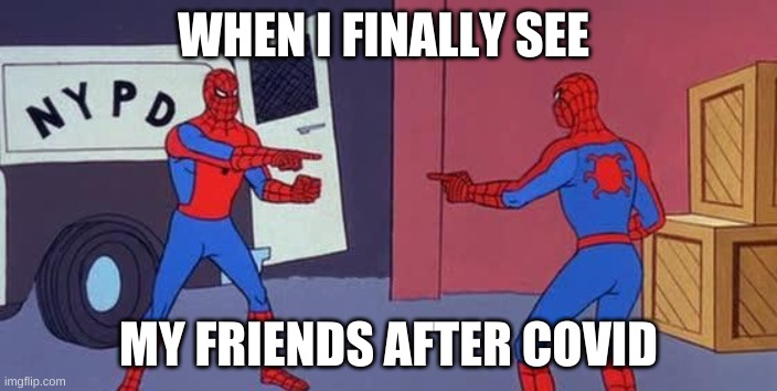 XDDDDD |  WHEN I FINALLY SEE; MY FRIENDS AFTER COVID | image tagged in spider man double | made w/ Imgflip meme maker