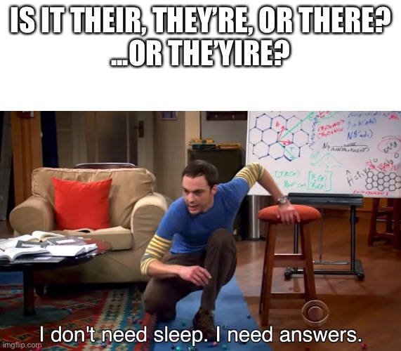 I Don't Need Sleep. I Need Answers | IS IT THEIR, THEY’RE, OR THERE?
...OR THE’YIRE? | image tagged in i don't need sleep i need answers | made w/ Imgflip meme maker