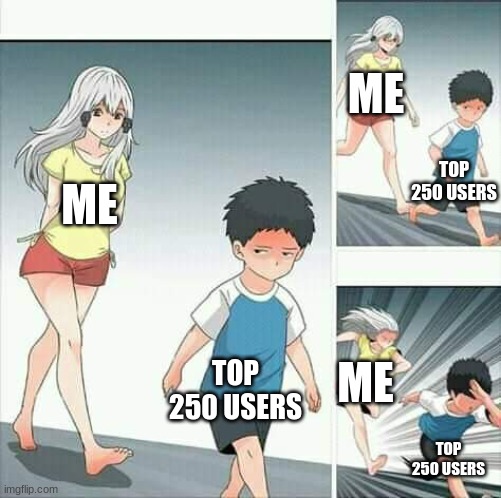 its been like this for a few days lol | ME; TOP 250 USERS; ME; TOP 250 USERS; ME; TOP 250 USERS | image tagged in anime boy running,top 250 users | made w/ Imgflip meme maker