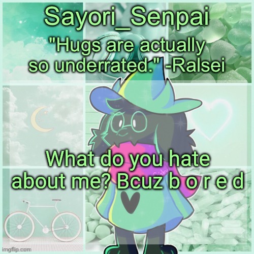 Sayori_Senpai's Ralsei Temp | What do you hate about me? Bcuz b o r e d | image tagged in sayori_senpai's ralsei temp | made w/ Imgflip meme maker