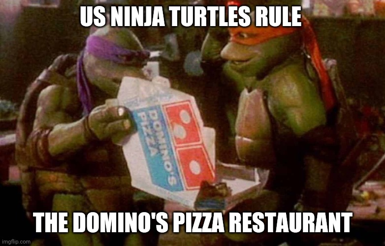 Ninja Turtles |  US NINJA TURTLES RULE; THE DOMINO'S PIZZA RESTAURANT | image tagged in teenage mutant ninja turtles,ninja turtles,dominos,pizza,memes,comment section | made w/ Imgflip meme maker