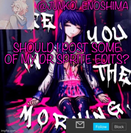 Junko’s announcement template #6 | SHOULD I POST SOME OF MY DR SPRITE EDITS? | image tagged in junko s announcement template 6 | made w/ Imgflip meme maker