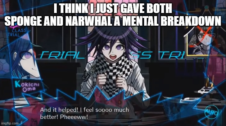 Welp | I THINK I JUST GAVE BOTH SPONGE AND NARWHAL A MENTAL BREAKDOWN | image tagged in it helped | made w/ Imgflip meme maker