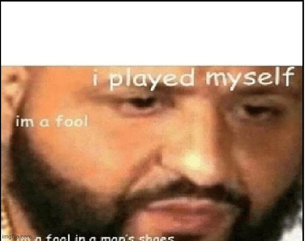 i PLAYED MYSELF | image tagged in i played myself | made w/ Imgflip meme maker