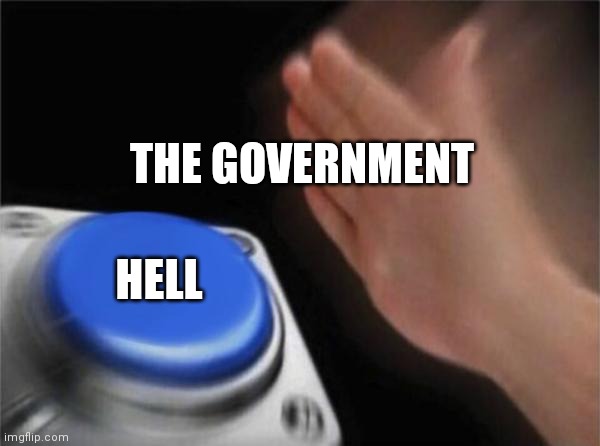 The government be like | THE GOVERNMENT; HELL | image tagged in memes,blank nut button | made w/ Imgflip meme maker