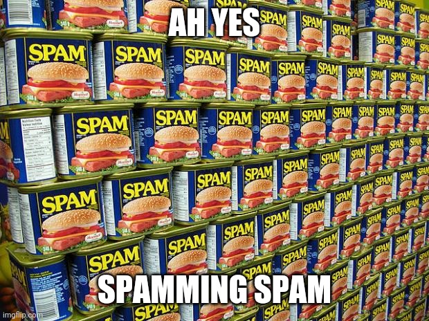 Spam, Delicous | AH YES SPAMMING SPAM | image tagged in spam delicous | made w/ Imgflip meme maker