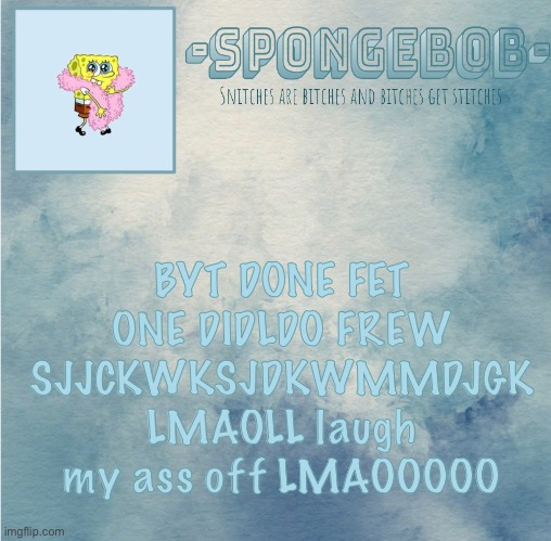 Sponge temp | BYT DONE FET ONE DIDLDO FREW SJJCKWKSJDKWMMDJGK LMAOLL laugh my ass off LMAOOOOO | image tagged in sponge temp | made w/ Imgflip meme maker