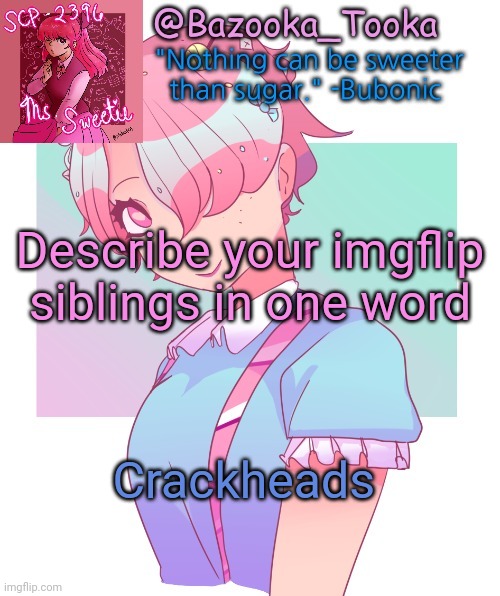 Bazooka's SCP-2396 template | Describe your imgflip siblings in one word; Crackheads | image tagged in bazooka's scp-2396 template | made w/ Imgflip meme maker