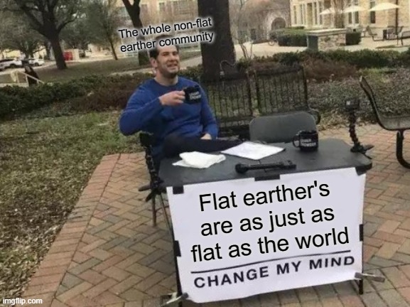 flat earthers | The whole non-flat earther community; Flat earther's are as just as flat as the world | image tagged in change my mind | made w/ Imgflip meme maker