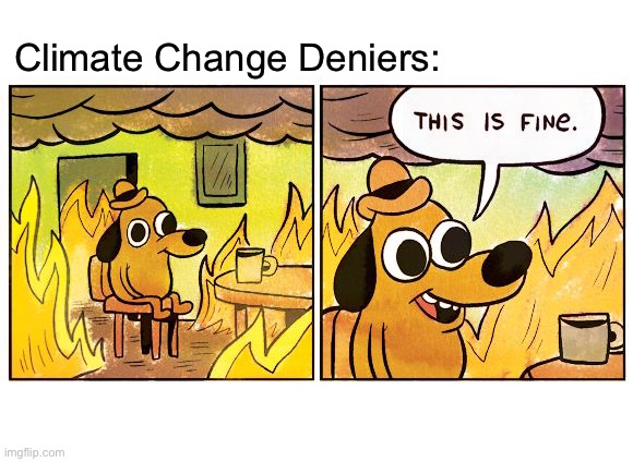 This Is Fine Meme | Climate Change Deniers: | image tagged in memes,this is fine,climate change,not funny,science,uneducated | made w/ Imgflip meme maker