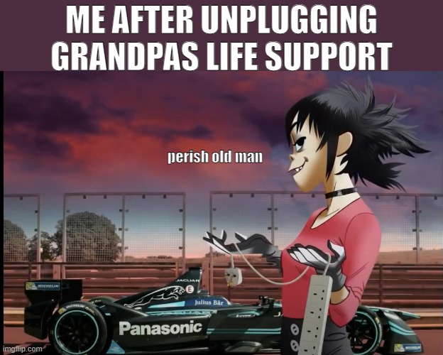 Day9 of making memes from random photos of characters I love until I love myself | ME AFTER UNPLUGGING GRANDPAS LIFE SUPPORT; perish old man | image tagged in gorillaz,noodle,grandpa | made w/ Imgflip meme maker