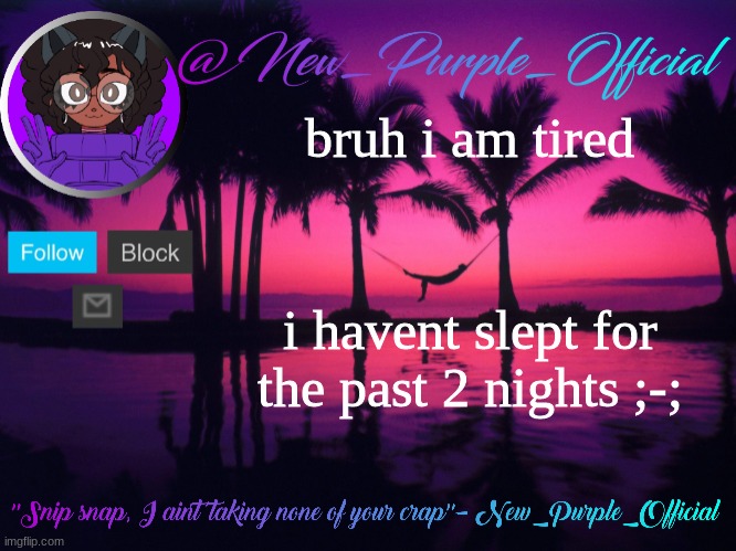Purple's announcement temp 3 | bruh i am tired; i havent slept for the past 2 nights ;-; | image tagged in purple's announcement temp 3 | made w/ Imgflip meme maker