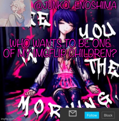 Junko’s announcement template #6 | WHO WANTS TO BE ONE OF MY IMGFLIP CHILDREN? | image tagged in junko s announcement template 6 | made w/ Imgflip meme maker