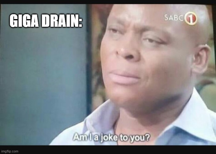 Am I a joke to you? | GIGA DRAIN: | image tagged in am i a joke to you | made w/ Imgflip meme maker