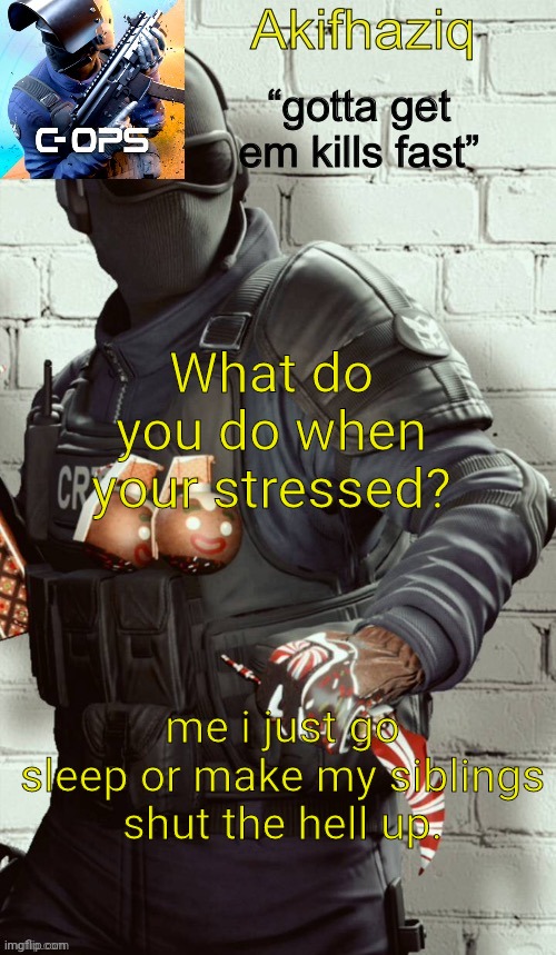 or rage because i loss a ranked match | What do you do when your stressed? me i just go sleep or make my siblings shut the hell up. | image tagged in akifhaziq critical ops temp | made w/ Imgflip meme maker