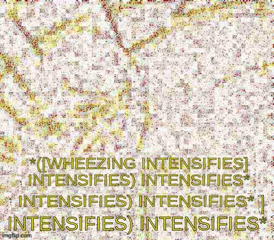 Wheezing intensifies intensifies | image tagged in wheezing intensifies intensifies | made w/ Imgflip meme maker