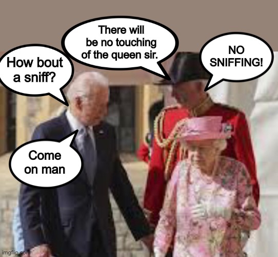 Come on man | There will be no touching of the queen sir. How bout a sniff? NO SNIFFING! Come on man | image tagged in joe biden,memes,politics lol,queen elizabeth,weirdo | made w/ Imgflip meme maker