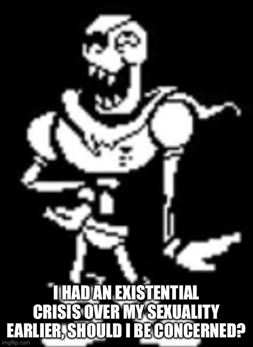 I HAD AN EXISTENTIAL CRISIS OVER MY SEXUALITY EARLIER, SHOULD I BE CONCERNED? | made w/ Imgflip meme maker