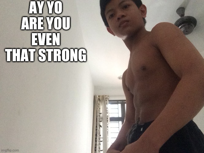 AY YO ARE YOU EVEN THAT STRONG | image tagged in buff akifhaziq | made w/ Imgflip meme maker