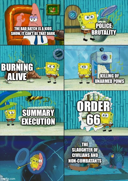 Bad batch be dark man | POLICE BRUTALITY; THE BAD BATCH IS A KIDS SHOW, IT CAN’T BE THAT DARK; BURNING ALIVE; KILLING OF UNARMED POWS; ORDER 66; SUMMARY EXECUTION; THE SLAUGHTER OF CIVILIANS AND NON-COMBATANTS | image tagged in spongebob shows patrick garbage,bad batch,clone wars | made w/ Imgflip meme maker