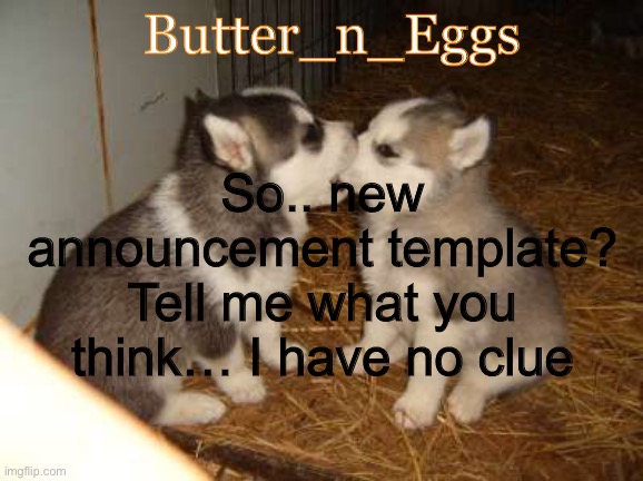 Huh? Oh— | Butter_n_Eggs; So.. new announcement template? Tell me what you think… I have no clue | image tagged in memes,cute puppies | made w/ Imgflip meme maker