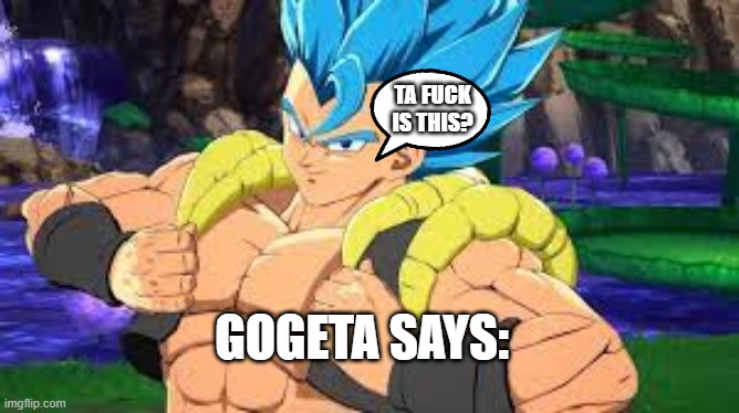 GOGETA SAYS: TA FUCK IS THIS? | made w/ Imgflip meme maker