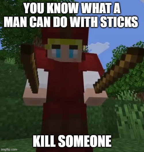 tommyinnit | YOU KNOW WHAT A MAN CAN DO WITH STICKS; KILL SOMEONE | image tagged in tommyinnit sticks | made w/ Imgflip meme maker