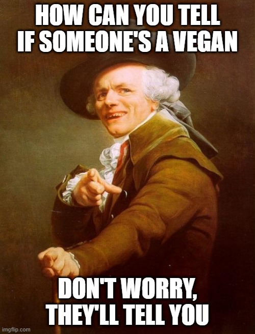no guesswork necessary | HOW CAN YOU TELL IF SOMEONE'S A VEGAN; DON'T WORRY, THEY'LL TELL YOU | image tagged in memes,joseph ducreux | made w/ Imgflip meme maker