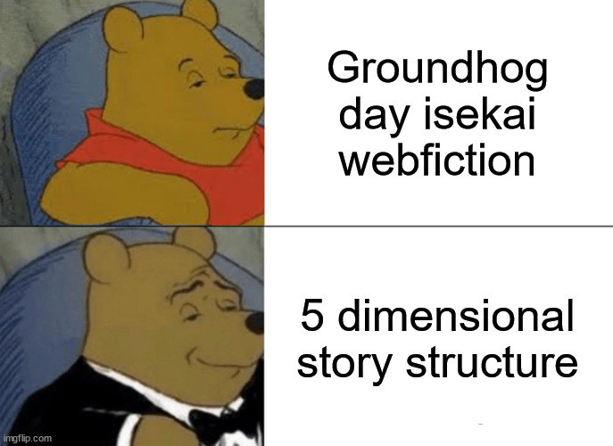 Tuxedo Winnie The Pooh Meme |  Groundhog day isekai webfiction; 5 dimensional story structure | image tagged in memes,tuxedo winnie the pooh | made w/ Imgflip meme maker