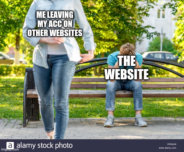 ME LEAVING MY ACC ON OTHER WEBSITES; THE WEBSITE | made w/ Imgflip meme maker