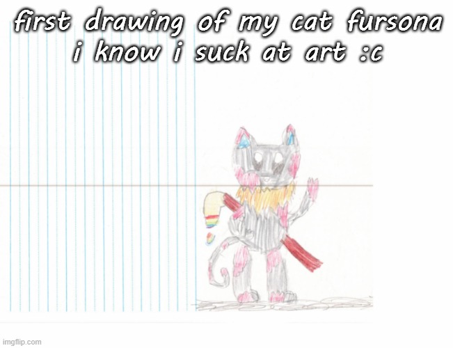 also why the hell is my quality of the drawing so bad did my scanner do this | first drawing of my cat fursona
i know i suck at art :c | made w/ Imgflip meme maker