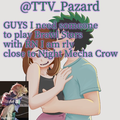 TTV_Parzard's 70k temp | GUYS I need someone to play Brawl Stars with RN I am rly close to Night Mecha Crow | image tagged in ttv_parzard's 70k temp | made w/ Imgflip meme maker