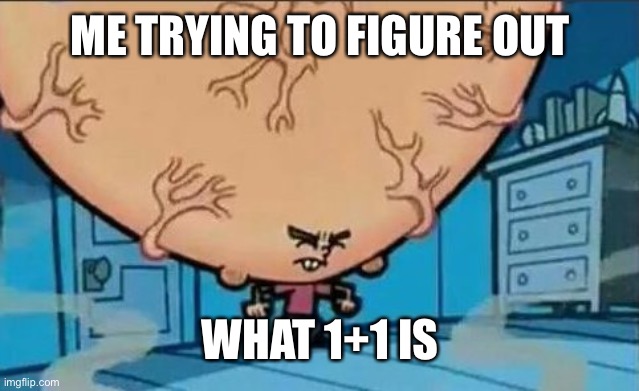 It’s soooooooo hard | ME TRYING TO FIGURE OUT; WHAT 1+1 IS | image tagged in big brain timmy | made w/ Imgflip meme maker