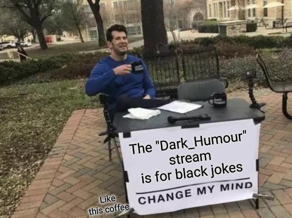 Change My Mind Meme | The "Dark_Humour" stream is for black jokes; Like this coffee | image tagged in memes,change my mind,black man,lmfao | made w/ Imgflip meme maker