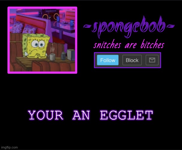 BUBBLE GUPPY BITCH | YOUR AN EGGLET | image tagged in sponge neon temp | made w/ Imgflip meme maker