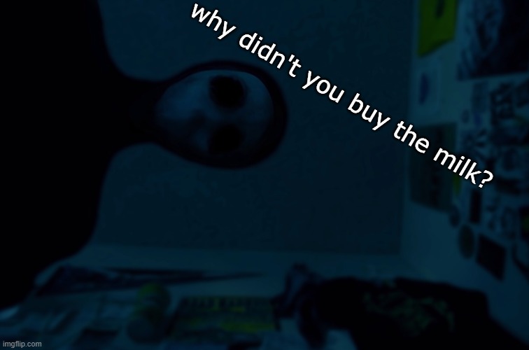 Why didn't you buy the milk? | why didn't you buy the milk? | image tagged in ghost,scary | made w/ Imgflip meme maker