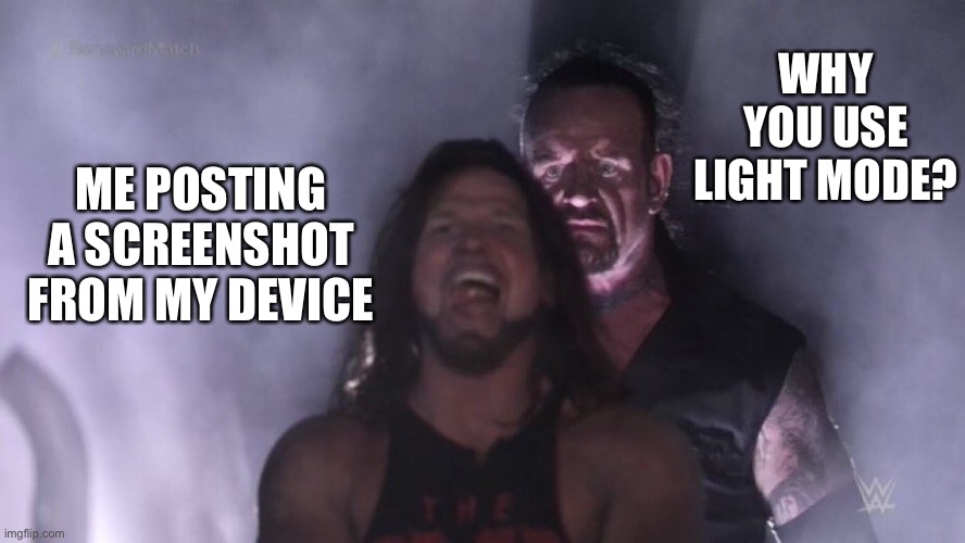 Dark mode feels unusual to me | WHY YOU USE LIGHT MODE? ME POSTING A SCREENSHOT FROM MY DEVICE | image tagged in aj styles undertaker | made w/ Imgflip meme maker