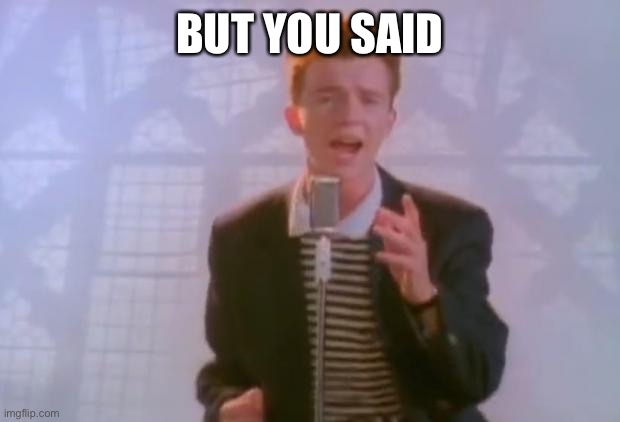 Rick Astley | BUT YOU SAID THAT YOU WERE NEVER GONNA GIVE ME UP | image tagged in rick astley | made w/ Imgflip meme maker