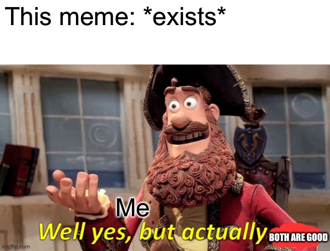 Well Yes, But Actually No Meme | This meme: *exists* Me BOTH ARE GOOD | image tagged in memes,well yes but actually no | made w/ Imgflip meme maker