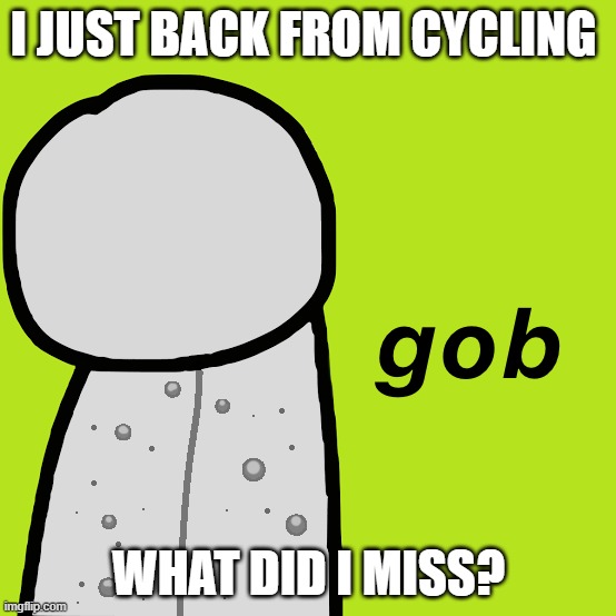 Gob Dream | I JUST BACK FROM CYCLING; WHAT DID I MISS? | image tagged in gob dream | made w/ Imgflip meme maker