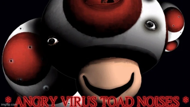 * ANGRY VIRUS TOAD NOISES * | made w/ Imgflip meme maker
