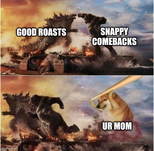 roast logic | SNAPPY COMEBACKS; GOOD ROASTS; UR MOM | image tagged in kong godzilla doge | made w/ Imgflip meme maker