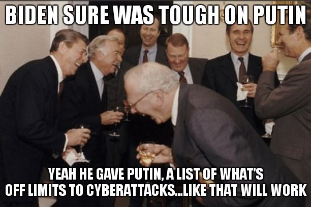 Biden demands | BIDEN SURE WAS TOUGH ON PUTIN; YEAH HE GAVE PUTIN, A LIST OF WHAT'S OFF LIMITS TO CYBERATTACKS...LIKE THAT WILL WORK | image tagged in memes,laughing men in suits | made w/ Imgflip meme maker