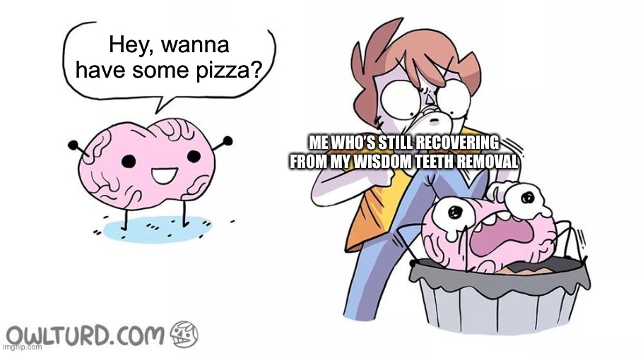 Beat the brain | Hey, wanna have some pizza? ME WHO’S STILL RECOVERING FROM MY WISDOM TEETH REMOVAL | image tagged in beat the brain | made w/ Imgflip meme maker