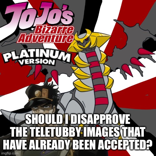 SHOULD I DISAPPROVE THE TELETUBBY IMAGES THAT HAVE ALREADY BEEN ACCEPTED? | made w/ Imgflip meme maker