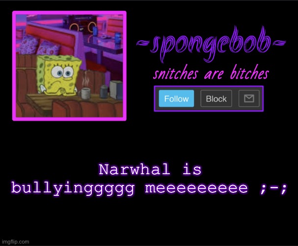 Sponge neon temp | Narwhal is bullyinggggg meeeeeeeee ;-; | image tagged in sponge neon temp | made w/ Imgflip meme maker