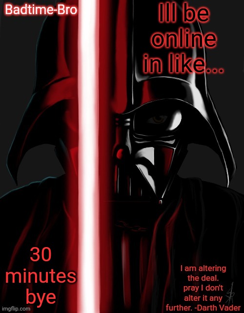 Wjskksjskajja | Ill be online in like... 30 minutes bye | image tagged in badtime's vader temp | made w/ Imgflip meme maker