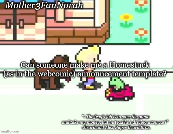 Hi | Can someone make me a Homestuck (as in the webcomic) announcement template? | image tagged in norah's frog car template | made w/ Imgflip meme maker