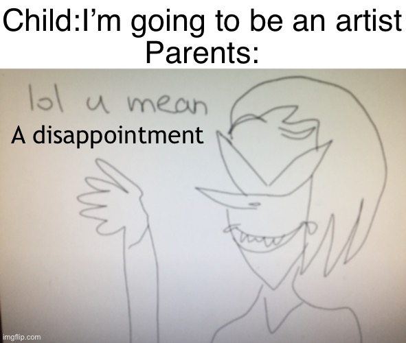 Dissapointment | Child:I’m going to be an artist
Parents:; A disappointment | image tagged in artist,parents | made w/ Imgflip meme maker