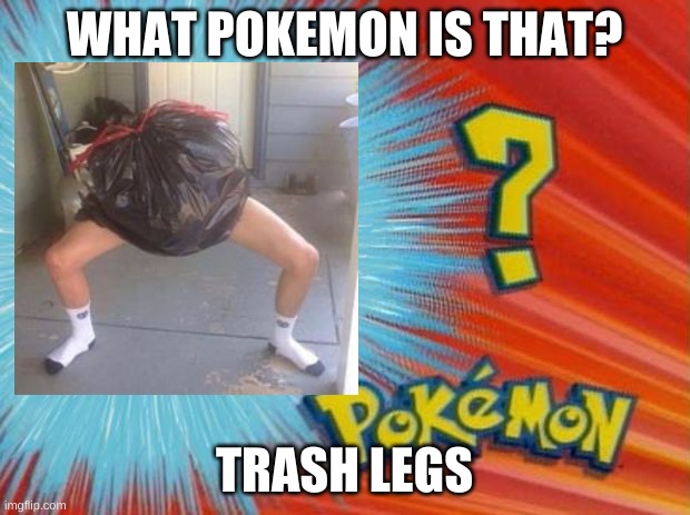 who is that pokemon | WHAT POKEMON IS THAT? TRASH LEGS | image tagged in who is that pokemon | made w/ Imgflip meme maker